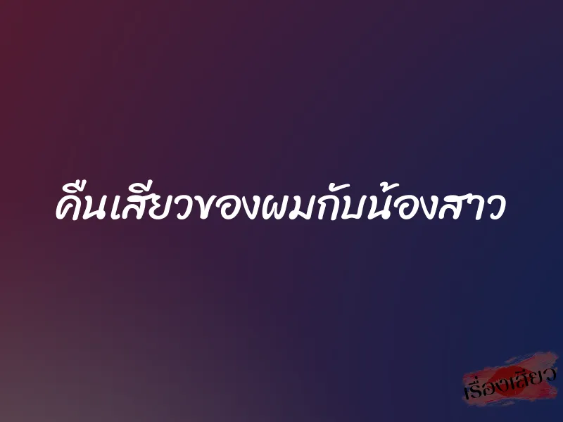 คืนเสียวของผมกับน้องสาว 6 คืนเสียวของผมกับน้องสาว