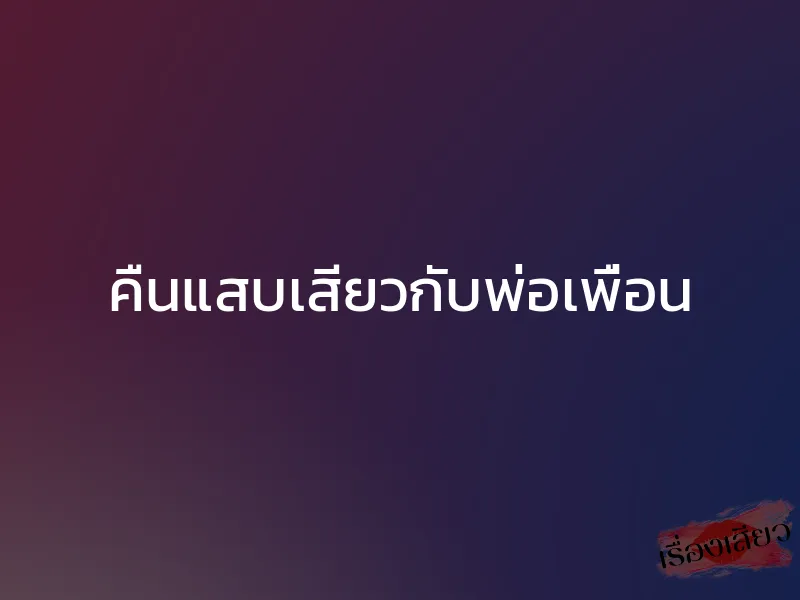 คืนแสบเสียวกับพ่อเพื่อน 1 คืนแสบเสียวกับพ่อเพื่อน