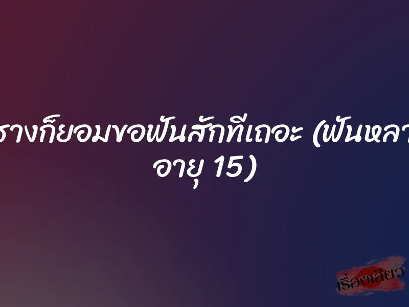 คุกตะรางก็ยอมขอฟันสักทีเถอะ (ฟันหลานสาว อายุ 15) 1 คุกตะรางก็ยอมขอฟันสักทีเถอะ (ฟันหลานสาว อายุ 15)