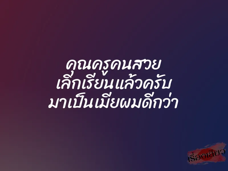 คุณครูคนสวย เลิกเรียนแล้วครับ มาเป็นเมียผมดีกว่า 1 คุณครูคนสวย เลิกเรียนแล้วครับ มาเป็นเมียผมดีกว่า