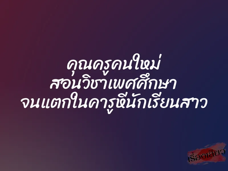 คุณครูคนใหม่ สอนวิชาเพศศึกษา จนแตกในคารูหีนักเรียนสาว 1 คุณครูคนใหม่ สอนวิชาเพศศึกษา จนแตกในคารูหีนักเรียนสาว