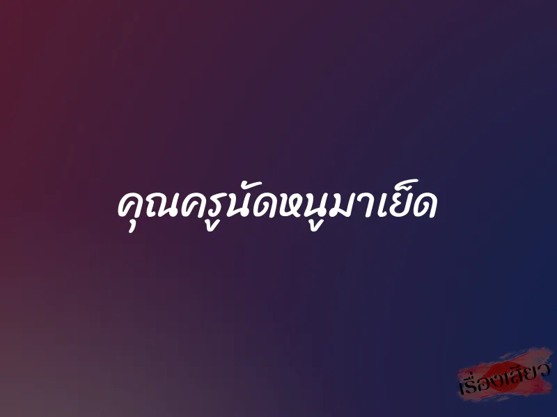 คุณครูนัดหนูมาเย็ด 1 คุณครูนัดหนูมาเย็ด