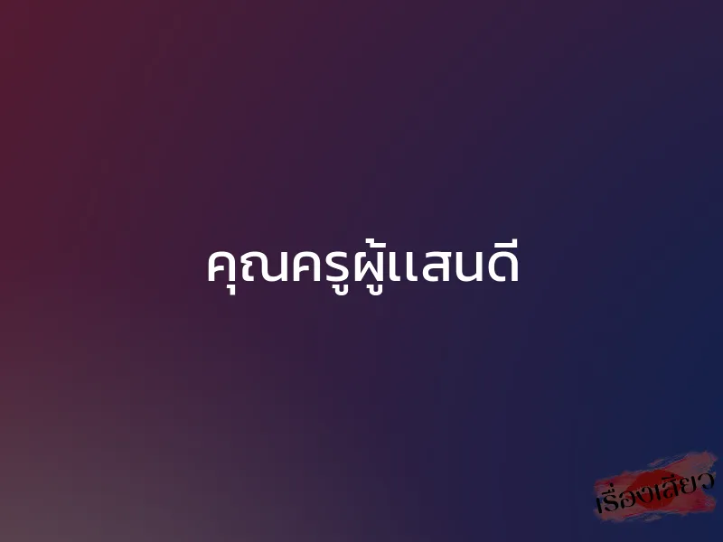 คุณครูผู้เเสนดี 1 คุณครูผู้เเสนดี