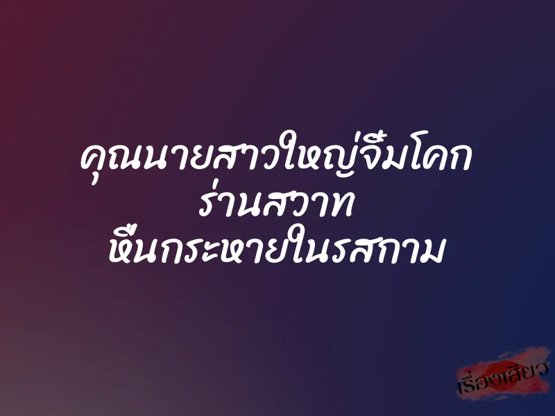 คุณนายสาวใหญ่จิ๋มโคก ร่านสวาท หื่นกระหายในรสกาม 1 คุณนายสาวใหญ่จิ๋มโคก ร่านสวาท หื่นกระหายในรสกาม