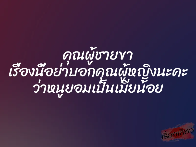 คุณผู้ชายขา เรื่องนี้อย่าบอกคุณผู้หญิงนะคะ ว่าหนูยอมเป็นเมียน้อย 1 คุณผู้ชายขา เรื่องนี้อย่าบอกคุณผู้หญิงนะคะ ว่าหนูยอมเป็นเมียน้อย