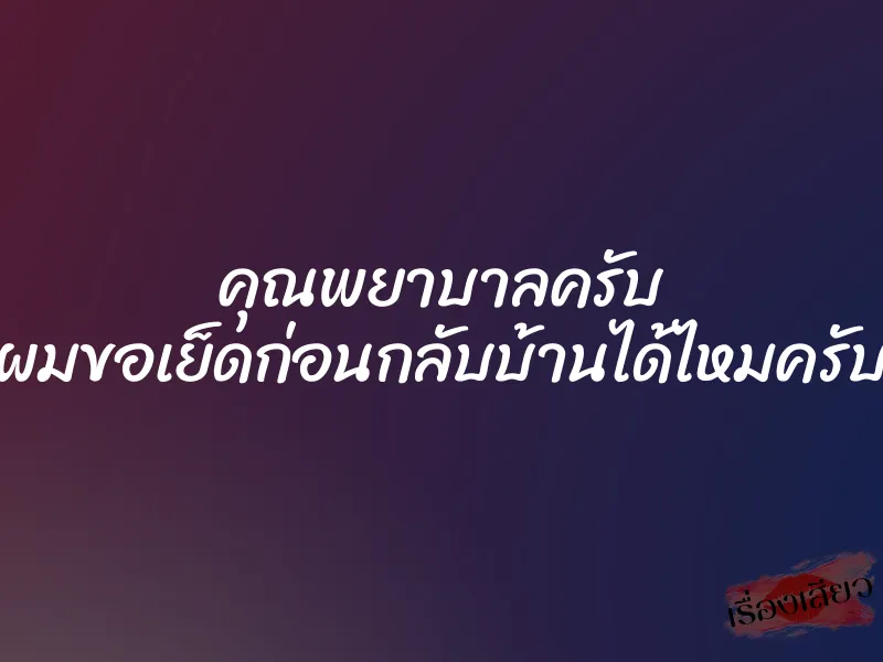 คุณพยาบาลครับ ผมขอเย็ดก่อนกลับบ้านได้ไหมครับ 1 คุณพยาบาลครับ ผมขอเย็ดก่อนกลับบ้านได้ไหมครับ