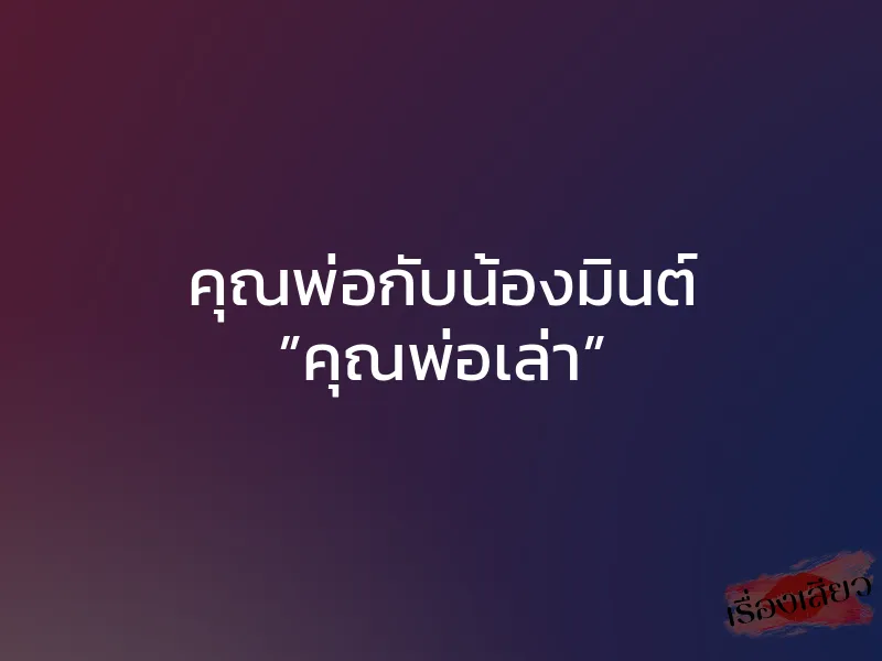 คุณพ่อกับน้องมินต์ ”คุณพ่อเล่า” 1 คุณพ่อกับน้องมินต์ ”คุณพ่อเล่า”