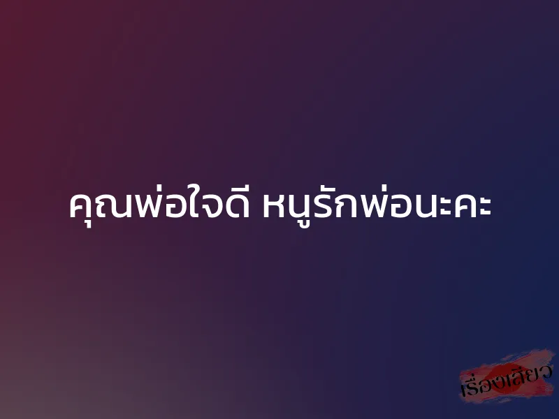 คุณพ่อใจดี หนูรักพ่อนะคะ 1 คุณพ่อใจดี หนูรักพ่อนะคะ