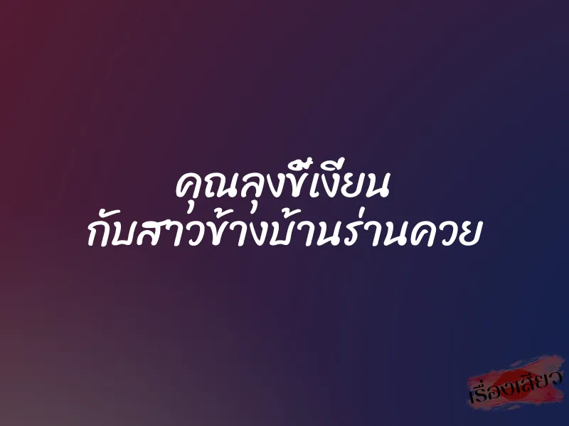 คุณลุงขี้เงี่ยน กับสาวข้างบ้านร่านควย 1 คุณลุงขี้เงี่ยน กับสาวข้างบ้านร่านควย