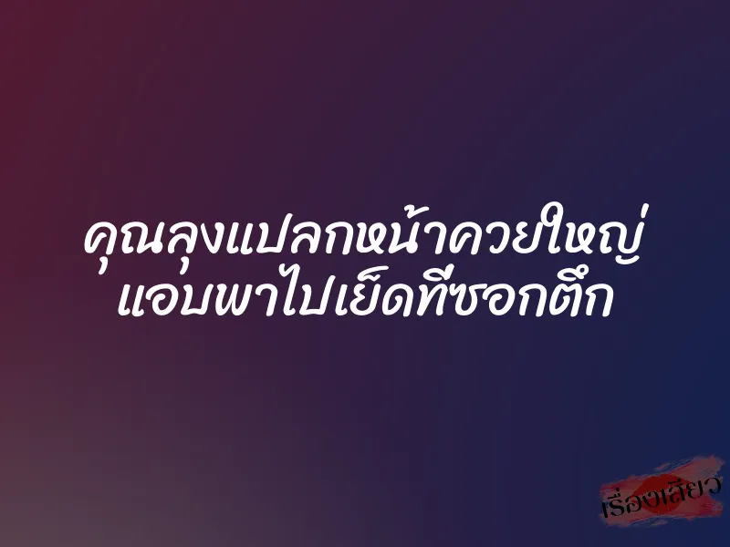 คุณลุงแปลกหน้าควยใหญ่ แอบพาไปเย็ดที่ซอกตึก 1 คุณลุงแปลกหน้าควยใหญ่ แอบพาไปเย็ดที่ซอกตึก