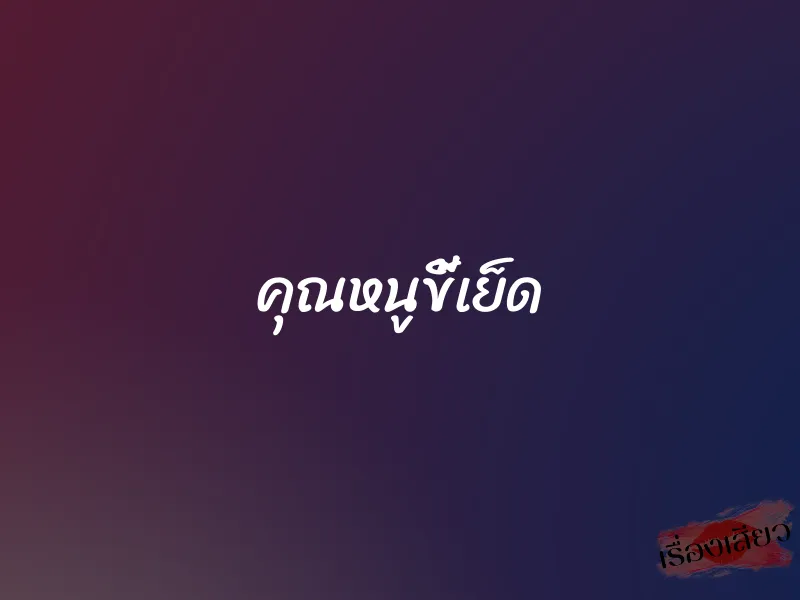 คุณหนูขี้เย็ด 1 คุณหนูขี้เย็ด