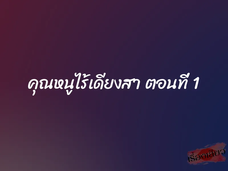 คุณหนูไร้เดียงสา ตอนที่ 1 1 คุณหนูไร้เดียงสา ตอนที่ 1