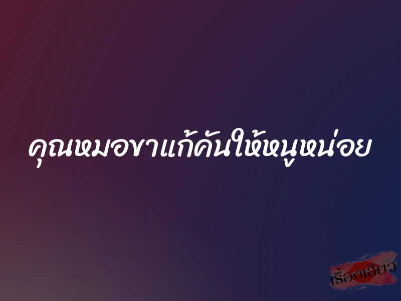 คุณหมอขาแก้คันให้หนูหน่อย 1 คุณหมอขาแก้คันให้หนูหน่อย