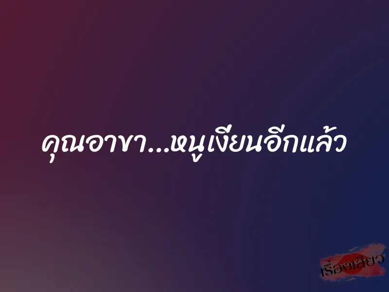 คุณอาขา…หนูเงี่ยนอีกแล้ว 1 คุณอาขา…หนูเงี่ยนอีกแล้ว