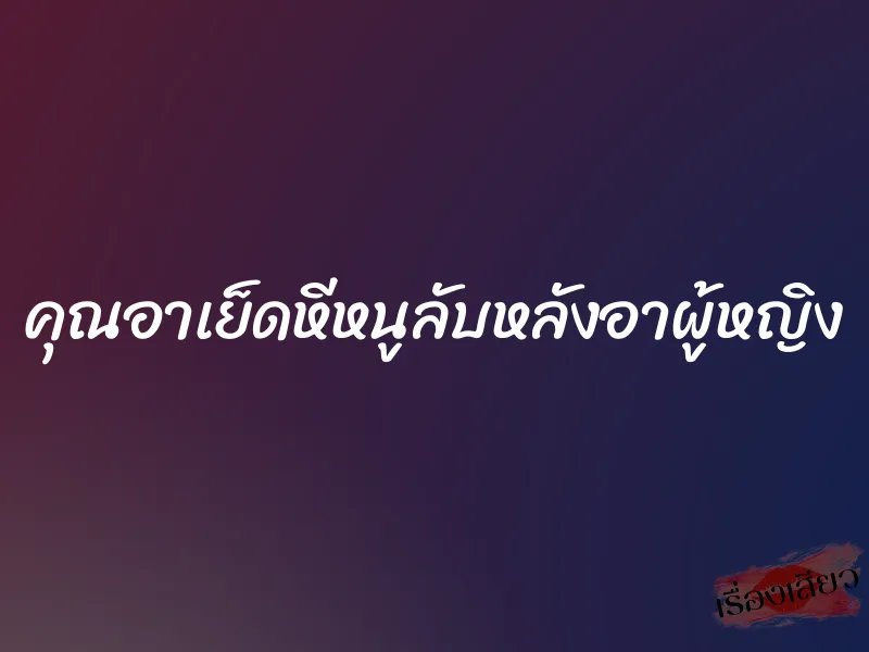 คุณอาเย็ดหีหนูลับหลังอาผู้หญิง 5 คุณอาเย็ดหีหนูลับหลังอาผู้หญิง