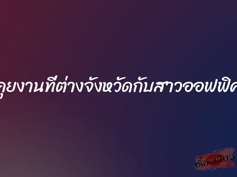 คุยงานที่ต่างจังหวัดกับสาวออฟฟิศ 1 คุยงานที่ต่างจังหวัดกับสาวออฟฟิศ