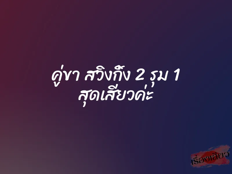 คู่ขา สวิงกิ้ง 2 รุม 1 สุดเสียวค่ะ 1 คู่ขา สวิงกิ้ง 2 รุม 1 สุดเสียวค่ะ