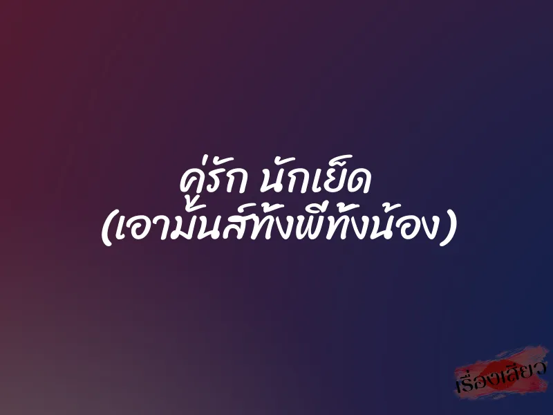 คู่รัก นักเย็ด (เอามันส์ทั้งพี่ทั้งน้อง) 5 คู่รัก นักเย็ด (เอามันส์ทั้งพี่ทั้งน้อง)