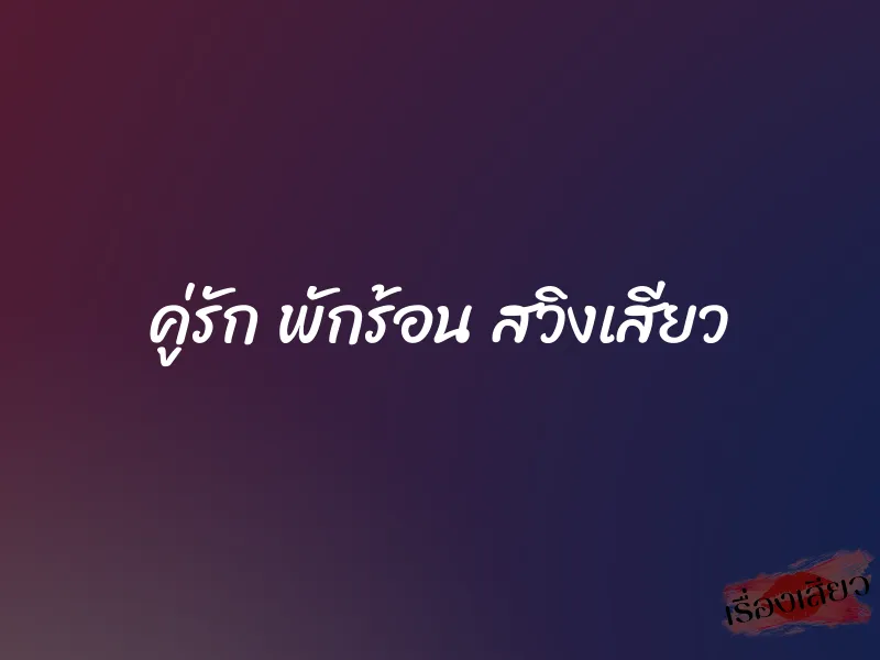 คู่รัก พักร้อน สวิงเสียว 1 คู่รัก พักร้อน สวิงเสียว