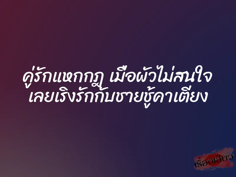 คู่รักแหกกฎ เมื่อผัวไม่สนใจ เลยเริงรักกับชายชู้คาเตียง 1 คู่รักแหกกฎ เมื่อผัวไม่สนใจ เลยเริงรักกับชายชู้คาเตียง