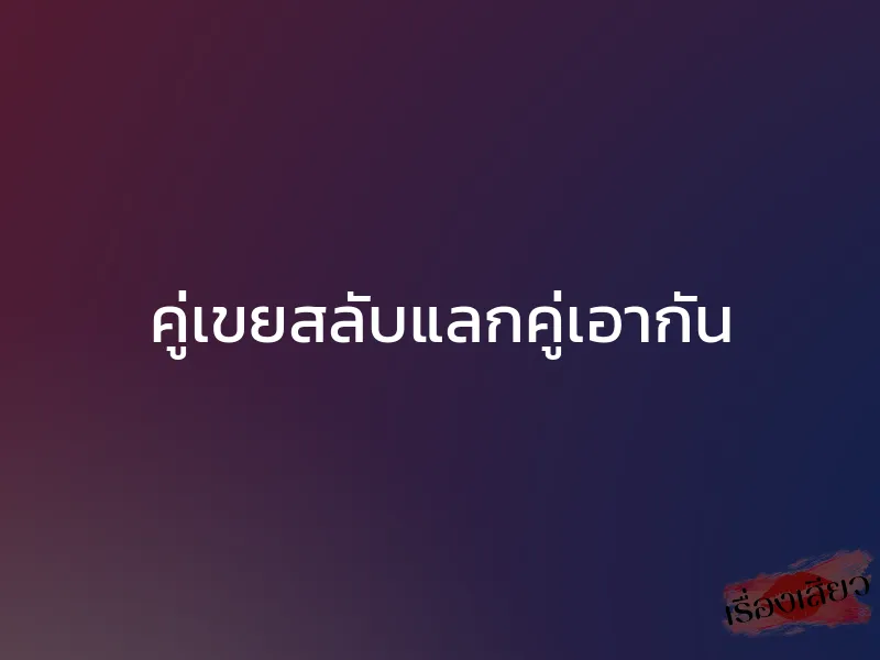 คู่เขยสลับแลกคู่เอากัน 1 คู่เขยสลับแลกคู่เอากัน