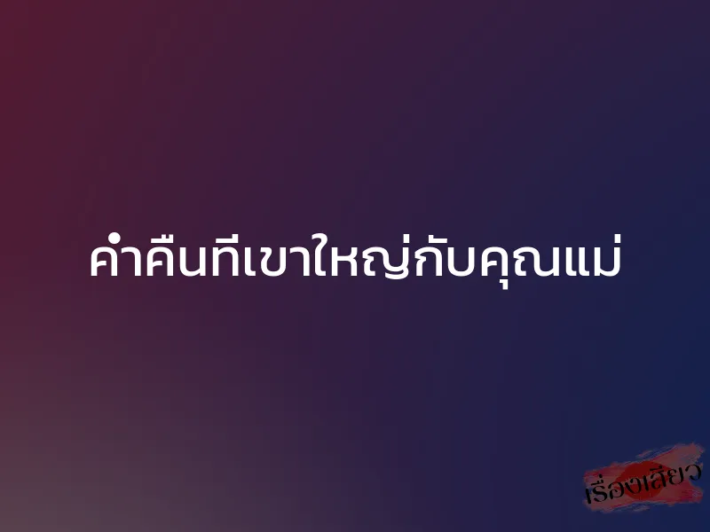 ค่ำคืนที่เขาใหญ่กับคุณแม่ 1 ค่ำคืนที่เขาใหญ่กับคุณแม่