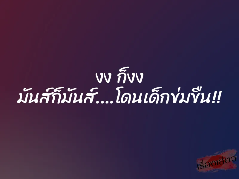 งง ก็งง มันส์ก็มันส์….โดนเด็กข่มขืน!! 1 งง ก็งง มันส์ก็มันส์….โดนเด็กข่มขืน!!