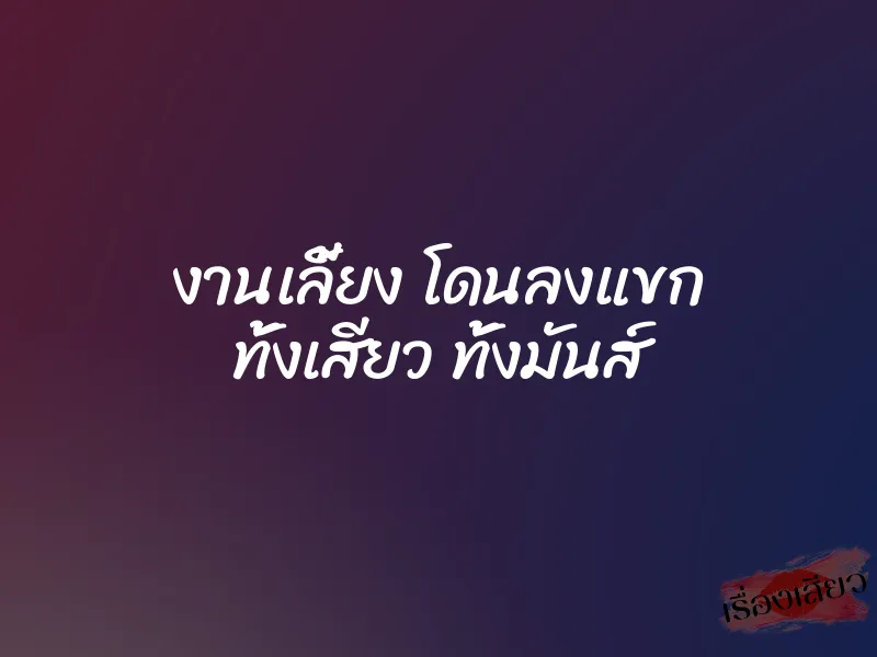 งานเลี้ยง โดนลงแขก ทั้งเสียว ทั้งมันส์ 1 งานเลี้ยง โดนลงแขก ทั้งเสียว ทั้งมันส์