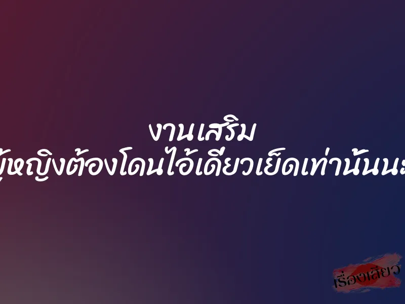งานเสริม คุณผู้หญิงต้องโดนไอ้เดี่ยวเย็ดเท่านั้นนะครับ 1 งานเสริม คุณผู้หญิงต้องโดนไอ้เดี่ยวเย็ดเท่านั้นนะครับ