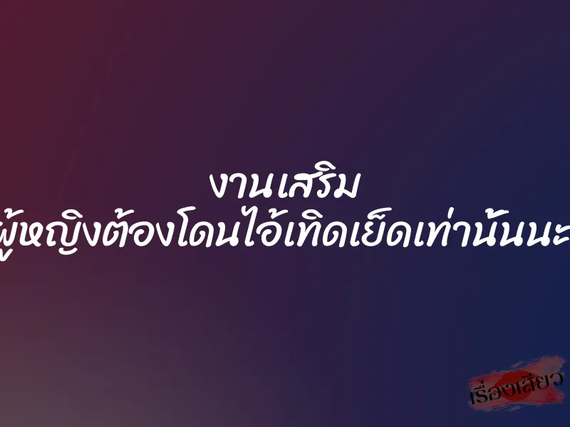 งานเสริม คุณผู้หญิงต้องโดนไอ้เทิดเย็ดเท่านั้นนะครับ 1 งานเสริม คุณผู้หญิงต้องโดนไอ้เทิดเย็ดเท่านั้นนะครับ