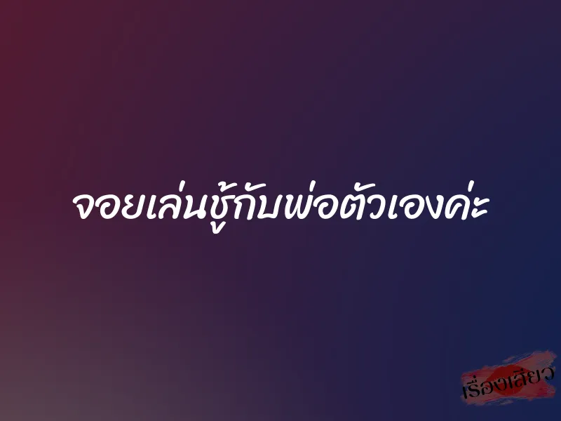 จอยเล่นชู้กับพ่อตัวเองค่ะ 1 จอยเล่นชู้กับพ่อตัวเองค่ะ