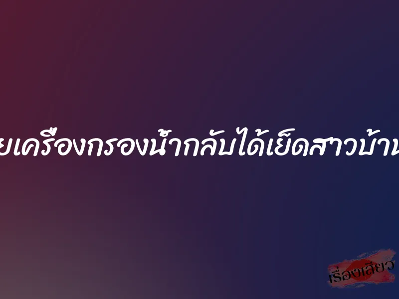 จะขายเครื่องกรองน้ำกลับได้เย็ดสาวบ้านนอก 1 จะขายเครื่องกรองน้ำกลับได้เย็ดสาวบ้านนอก
