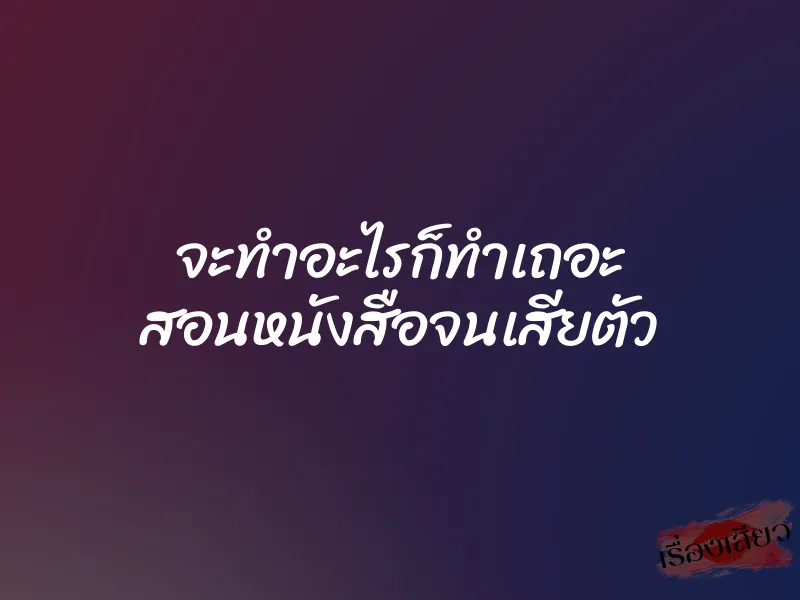 จะทำอะไรก็ทำเถอะ สอนหนังสือจนเสียตัว 1 จะทำอะไรก็ทำเถอะ สอนหนังสือจนเสียตัว