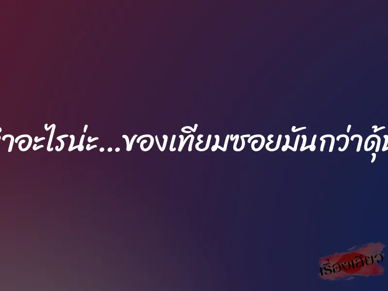 จะทำอะไรน่ะ…ของเทียมซอยมันกว่าดุ้นผัว 1 จะทำอะไรน่ะ…ของเทียมซอยมันกว่าดุ้นผัว