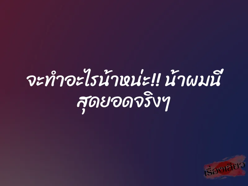 จะทำอะไรน้าหน่ะ!! น้าผมนี่ สุดยอดจริงๆ 1 จะทำอะไรน้าหน่ะ!! น้าผมนี่ สุดยอดจริงๆ