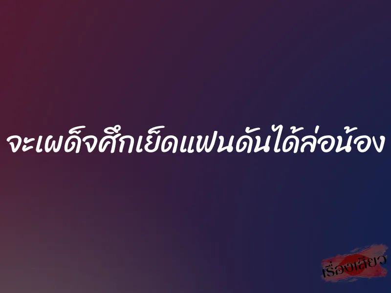 จะเผด็จศึกเย็ดแฟนดันได้ล่อน้อง 9 จะเผด็จศึกเย็ดแฟนดันได้ล่อน้อง