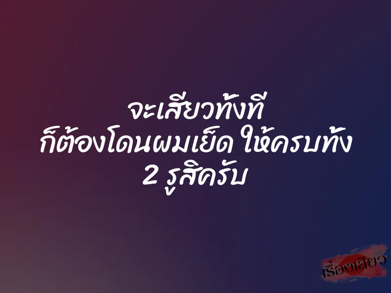 จะเสียวทั้งที ก็ต้องโดนผมเย็ด ให้ครบทั้ง 2 รูสิครับ 1 จะเสียวทั้งที ก็ต้องโดนผมเย็ด ให้ครบทั้ง 2 รูสิครับ