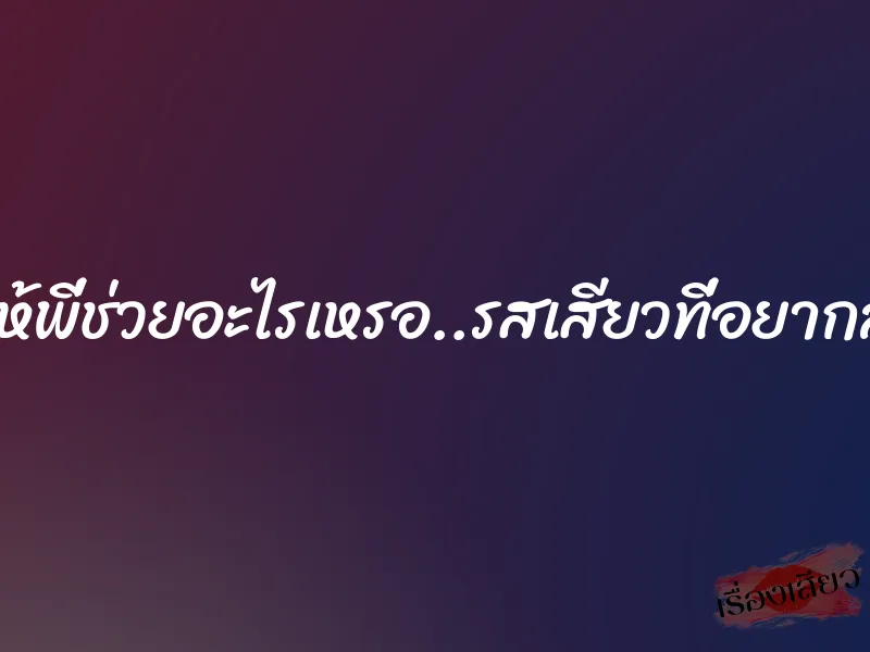 จะให้พี่ช่วยอะไรเหรอ..รสเสียวที่อยากลอง 1 จะให้พี่ช่วยอะไรเหรอ..รสเสียวที่อยากลอง