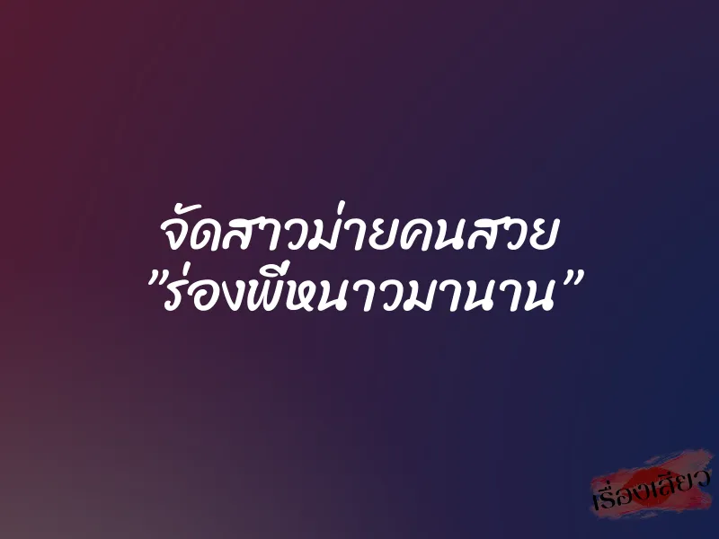 จัดสาวม่ายคนสวย ”ร่องพี่หนาวมานาน” 1 จัดสาวม่ายคนสวย ”ร่องพี่หนาวมานาน”