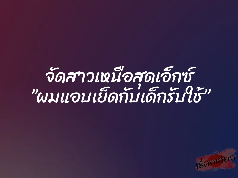 จัดสาวเหนือสุดเอ็กซ์ ”ผมแอบเย็ดกับเด็กรับใช้” 2 จัดสาวเหนือสุดเอ็กซ์ ”ผมแอบเย็ดกับเด็กรับใช้”