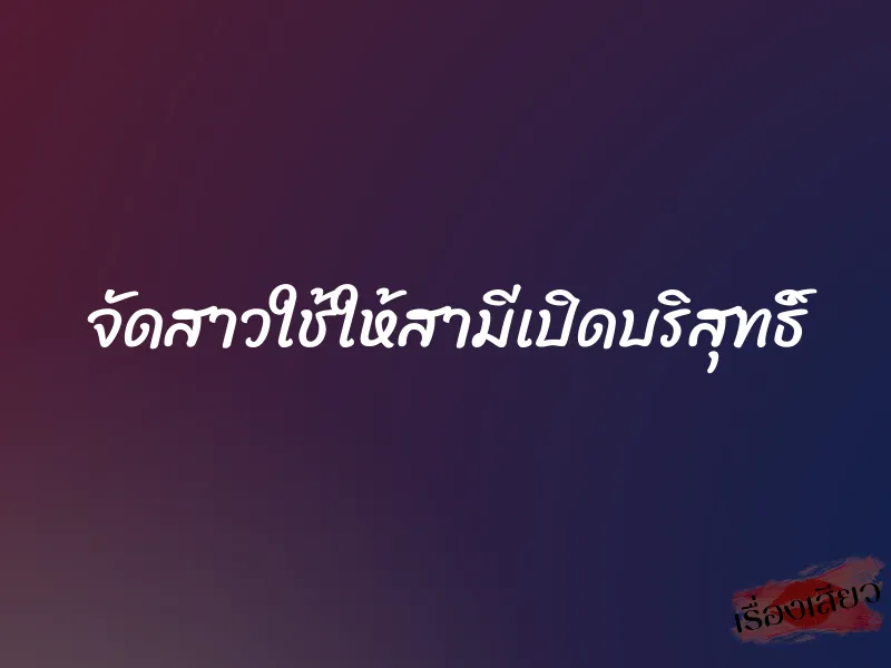 จัดสาวใช้ให้สามีเปิดบริสุทธิ์ 1 จัดสาวใช้ให้สามีเปิดบริสุทธิ์