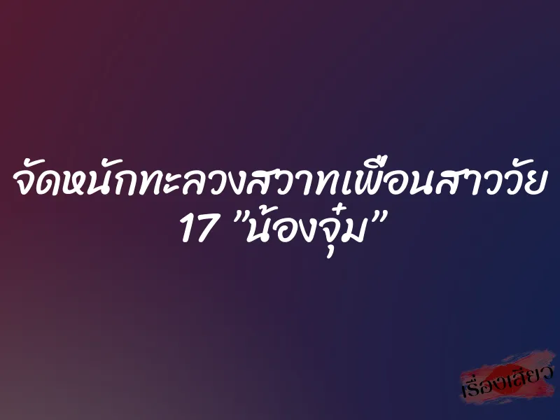 จัดหนักทะลวงสวาทเพื่อนสาววัย 17 ”น้องจุ๋ม” 10 จัดหนักทะลวงสวาทเพื่อนสาววัย 17 ”น้องจุ๋ม”