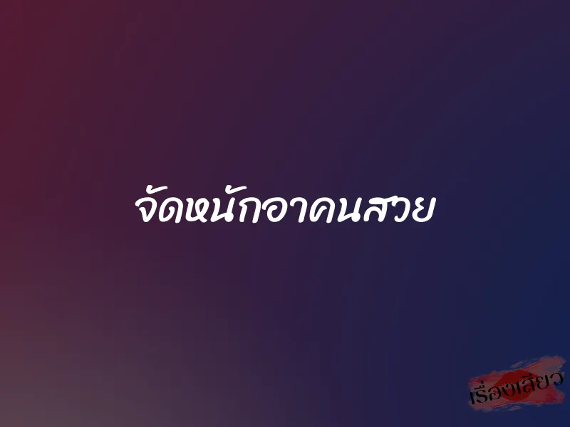 จัดหนักอาคนสวย 1 จัดหนักอาคนสวย