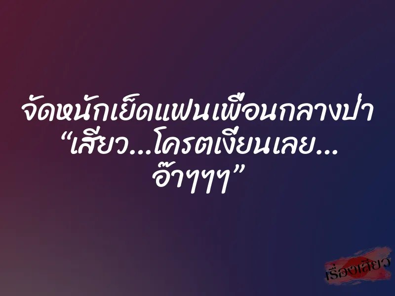 จัดหนักเย็ดแฟนเพื่อนกลางป่า “เสียว…โครตเงี่ยนเลย… อ๊าๆๆๆ” 1 จัดหนักเย็ดแฟนเพื่อนกลางป่า “เสียว…โครตเงี่ยนเลย… อ๊าๆๆๆ”