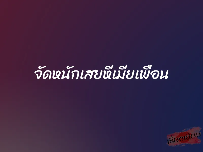 จัดหนักเสยหีเมียเพื่อน 10 จัดหนักเสยหีเมียเพื่อน