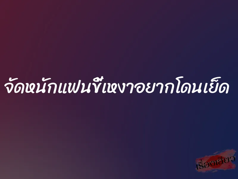 จัดหนักแฟนขี้เหงาอยากโดนเย็ด 1 จัดหนักแฟนขี้เหงาอยากโดนเย็ด