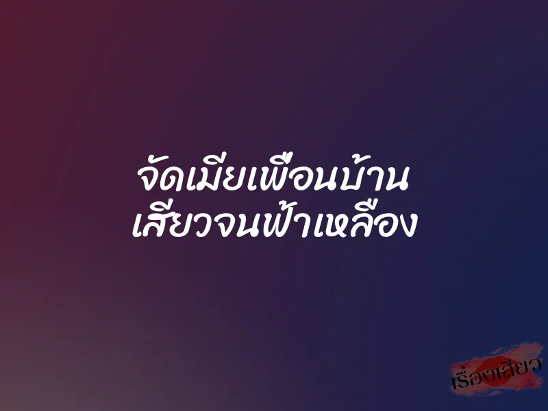 จัดเมียเพื่อนบ้าน เสียวจนฟ้าเหลือง 1 จัดเมียเพื่อนบ้าน เสียวจนฟ้าเหลือง