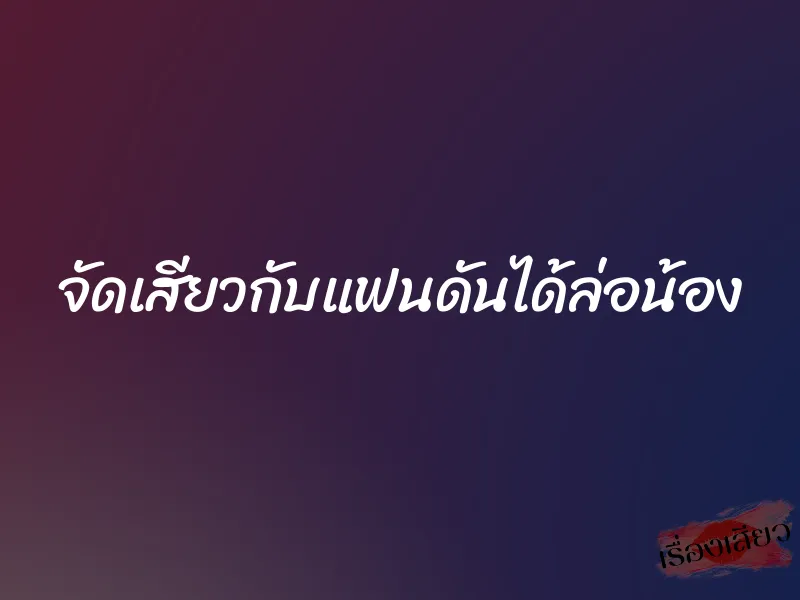 จัดเสียวกับแฟนดันได้ล่อน้อง 1 จัดเสียวกับแฟนดันได้ล่อน้อง