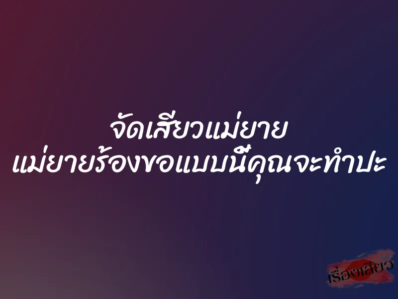 จัดเสียวแม่ยาย แม่ยายร้องขอแบบนี้คุณจะทำปะ 4 จัดเสียวแม่ยาย แม่ยายร้องขอแบบนี้คุณจะทำปะ