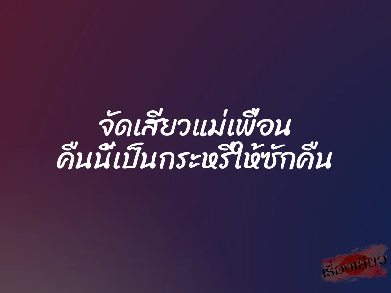 จัดเสียวแม่เพื่อน คืนนี้เป็นกระหรี่ให้ซักคืน 1 จัดเสียวแม่เพื่อน คืนนี้เป็นกระหรี่ให้ซักคืน